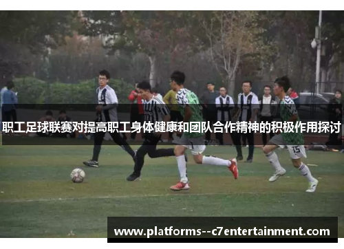 职工足球联赛对提高职工身体健康和团队合作精神的积极作用探讨 职工足球联赛对提高职工身体健康和团队合作精神的积极作用探讨