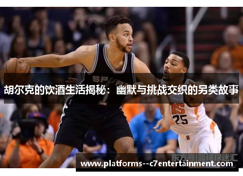 胡尔克的饮酒生活揭秘：幽默与挑战交织的另类故事