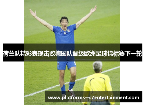 荷兰队精彩表现击败德国队晋级欧洲足球锦标赛下一轮
