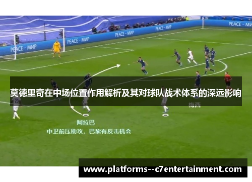 莫德里奇在中场位置作用解析及其对球队战术体系的深远影响