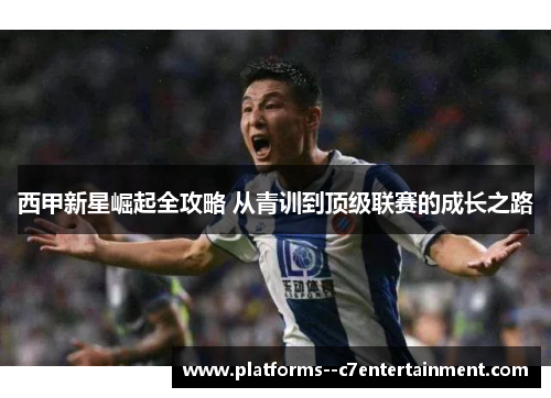 西甲新星崛起全攻略 从青训到顶级联赛的成长之路