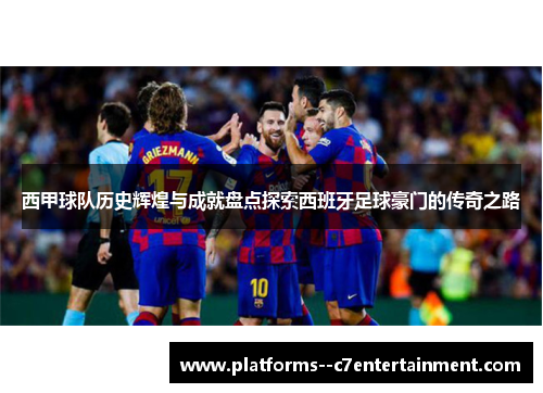西甲球队历史辉煌与成就盘点探索西班牙足球豪门的传奇之路