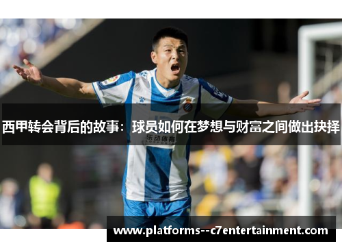 西甲转会背后的故事：球员如何在梦想与财富之间做出抉择