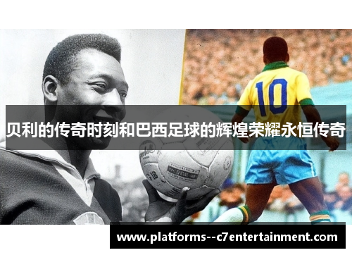 贝利的传奇时刻和巴西足球的辉煌荣耀永恒传奇 贝利的传奇时刻和巴西足球的辉煌荣耀永恒传奇