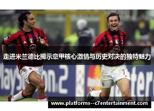走进米兰德比揭示意甲核心激情与历史对决的独特魅力 走进米兰德比揭示意甲核心激情与历史对决的独特魅力