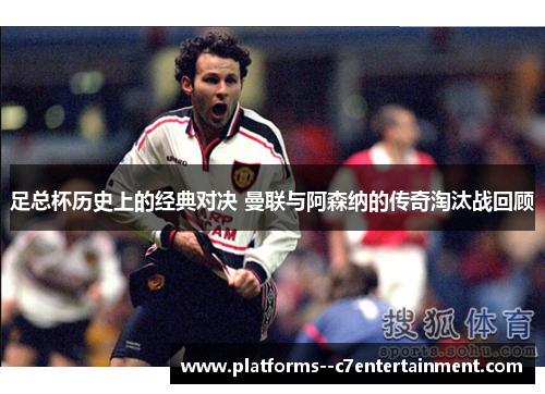足总杯历史上的经典对决 曼联与阿森纳的传奇淘汰战回顾