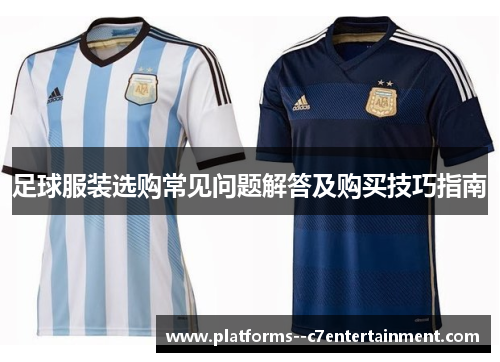 足球服装选购常见问题解答及购买技巧指南