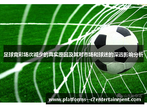 足球竞彩场次减少的真实原因及其对市场和球迷的深远影响分析