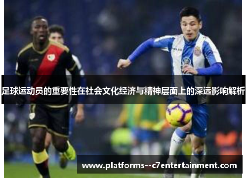足球运动员的重要性在社会文化经济与精神层面上的深远影响解析