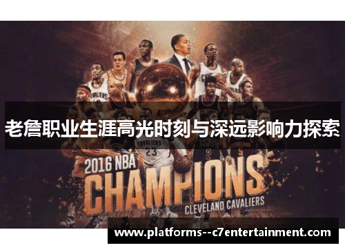 老詹职业生涯高光时刻与深远影响力探索