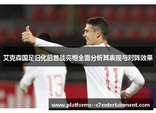 艾克森国足归化后首战亮相全面分析其表现与对阵效果