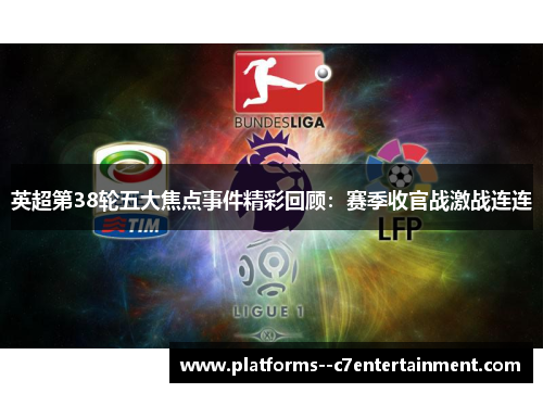 英超第38轮五大焦点事件精彩回顾：赛季收官战激战连连