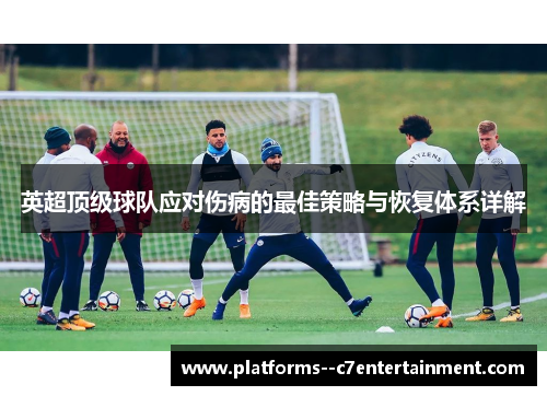 英超顶级球队应对伤病的最佳策略与恢复体系详解 英超顶级球队应对伤病的最佳策略与恢复体系详解