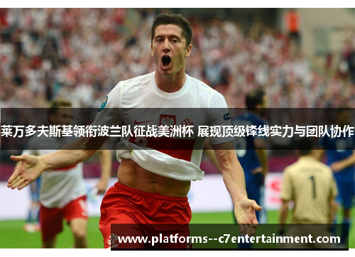 莱万多夫斯基领衔波兰队征战美洲杯 展现顶级锋线实力与团队协作