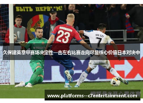 久保建英意甲赛场决定性一击左右比赛走向尽显核心价值日本对决中