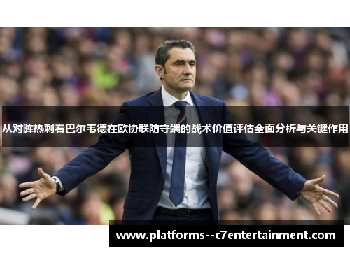 从对阵热刺看巴尔韦德在欧协联防守端的战术价值评估全面分析与关键作用