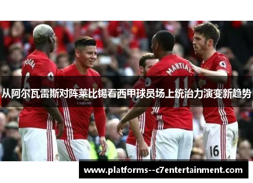 从阿尔瓦雷斯对阵莱比锡看西甲球员场上统治力演变新趋势 从阿尔瓦雷斯对阵莱比锡看西甲球员场上统治力演变新趋势