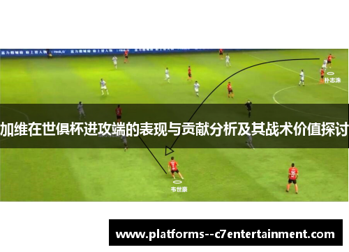 加维在世俱杯进攻端的表现与贡献分析及其战术价值探讨