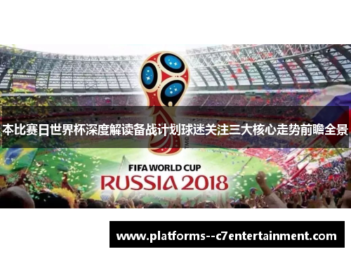 本比赛日世界杯深度解读备战计划球迷关注三大核心走势前瞻全景
