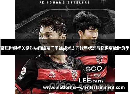聚焦世俱杯关键对决前瞻豪门争锋战术走向球星状态与临场变数胜负手 聚焦世俱杯关键对决前瞻豪门争锋战术走向球星状态与临场变数胜负手