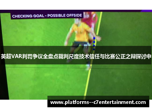 英超VAR判罚争议全盘点裁判尺度技术信任与比赛公正之辩探讨中 英超VAR判罚争议全盘点裁判尺度技术信任与比赛公正之辩探讨中