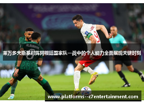 莱万多夫斯基对阵阿根廷国家队一战中的个人能力全面展现关键时刻