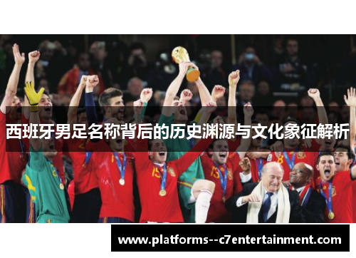 西班牙男足名称背后的历史渊源与文化象征解析