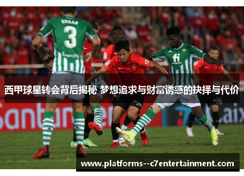 西甲球星转会背后揭秘 梦想追求与财富诱惑的抉择与代价 西甲球星转会背后揭秘 梦想追求与财富诱惑的抉择与代价