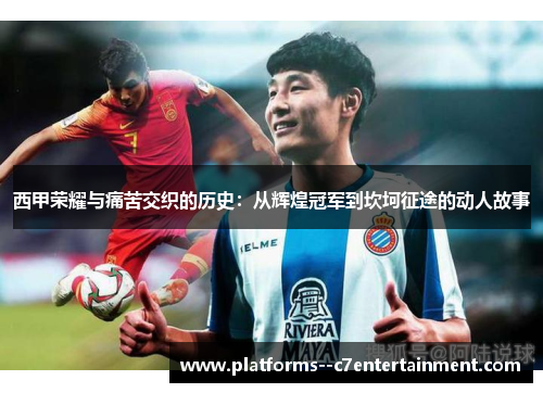 西甲荣耀与痛苦交织的历史：从辉煌冠军到坎坷征途的动人故事