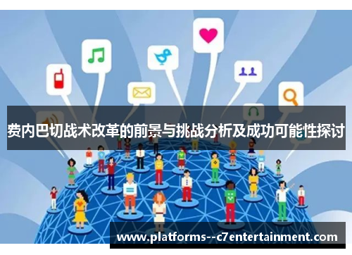 费内巴切战术改革的前景与挑战分析及成功可能性探讨 费内巴切战术改革的前景与挑战分析及成功可能性探讨