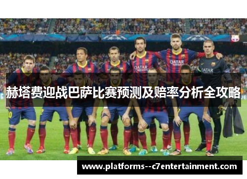 赫塔费迎战巴萨比赛预测及赔率分析全攻略 赫塔费迎战巴萨比赛预测及赔率分析全攻略