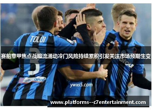 赛前意甲焦点战暗流涌动冷门风险持续累积引发关注市场预期生变 赛前意甲焦点战暗流涌动冷门风险持续累积引发关注市场预期生变