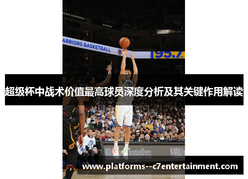 超级杯中战术价值最高球员深度分析及其关键作用解读 超级杯中战术价值最高球员深度分析及其关键作用解读