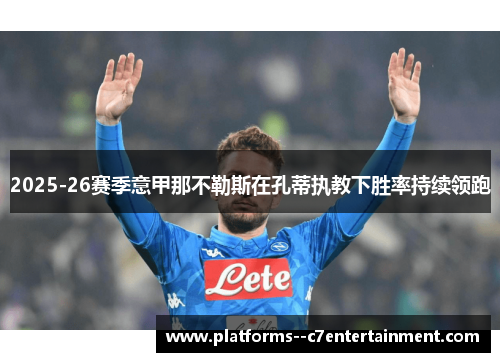 2025-26赛季意甲那不勒斯在孔蒂执教下胜率持续领跑