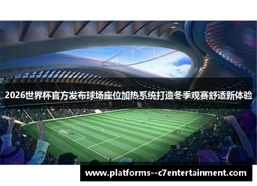 2026世界杯官方发布球场座位加热系统打造冬季观赛舒适新体验 2026世界杯官方发布球场座位加热系统打造冬季观赛舒适新体验
