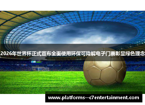 2026年世界杯正式宣布全面使用环保可降解电子门票彰显绿色理念