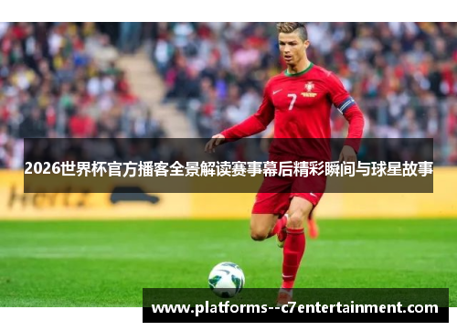 2026世界杯官方播客全景解读赛事幕后精彩瞬间与球星故事