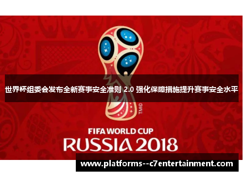 世界杯组委会发布全新赛事安全准则 2.0 强化保障措施提升赛事安全水平 世界杯组委会发布全新赛事安全准则 2.0 强化保障措施提升赛事安全水平