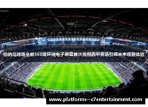 伯纳乌球场全新360度环绕电子屏幕首次亮相西甲赛场引领未来观赛体验