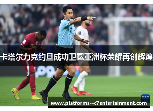 卡塔尔力克约旦成功卫冕亚洲杯荣耀再创辉煌 卡塔尔力克约旦成功卫冕亚洲杯荣耀再创辉煌