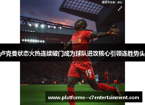 卢克曼状态火热连续破门成为球队进攻核心引领连胜势头 卢克曼状态火热连续破门成为球队进攻核心引领连胜势头