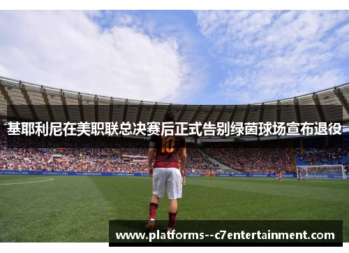 基耶利尼在美职联总决赛后正式告别绿茵球场宣布退役 基耶利尼在美职联总决赛后正式告别绿茵球场宣布退役