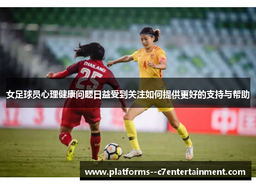 女足球员心理健康问题日益受到关注如何提供更好的支持与帮助 女足球员心理健康问题日益受到关注如何提供更好的支持与帮助