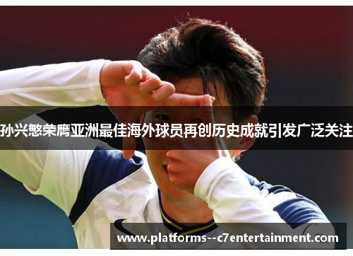 孙兴慜荣膺亚洲最佳海外球员再创历史成就引发广泛关注 孙兴慜荣膺亚洲最佳海外球员再创历史成就引发广泛关注