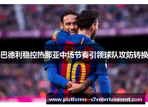 巴德利稳控热那亚中场节奏引领球队攻防转换