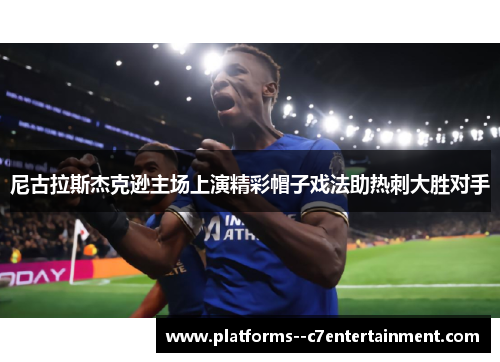 尼古拉斯杰克逊主场上演精彩帽子戏法助热刺大胜对手