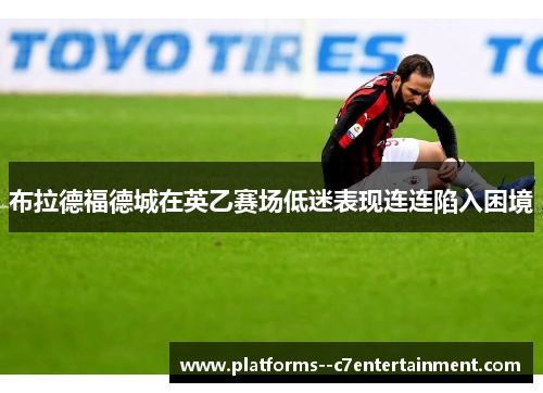 布拉德福德城在英乙赛场低迷表现连连陷入困境 布拉德福德城在英乙赛场低迷表现连连陷入困境