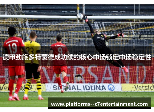 德甲劲旅多特蒙德成功续约核心中场锁定中场稳定性