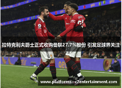 拉特克利夫爵士正式收购曼联27.7%股份 引发足球界关注 拉特克利夫爵士正式收购曼联27.7%股份 引发足球界关注