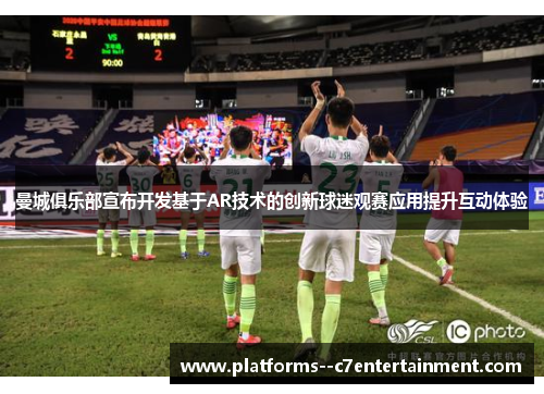 曼城俱乐部宣布开发基于AR技术的创新球迷观赛应用提升互动体验 曼城俱乐部宣布开发基于AR技术的创新球迷观赛应用提升互动体验
